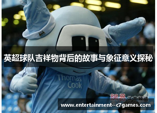 英超球队吉祥物背后的故事与象征意义探秘 英超球队吉祥物背后的故事与象征意义探秘