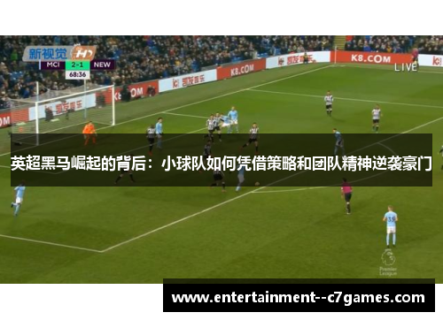 英超黑马崛起的背后:小球队如何凭借策略和团队精神逆袭豪门 英超黑马崛起的背后:小球队如何凭借策略和团队精神逆袭豪门