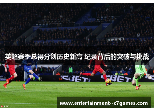 英超赛季总得分创历史新高 纪录背后的突破与挑战