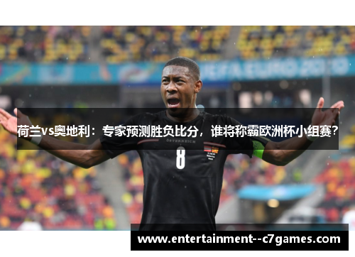 荷兰vs奥地利:专家预测胜负比分,谁将称霸欧洲杯小组赛? 荷兰vs奥地利:专家预测胜负比分,谁将称霸欧洲杯小组赛?
