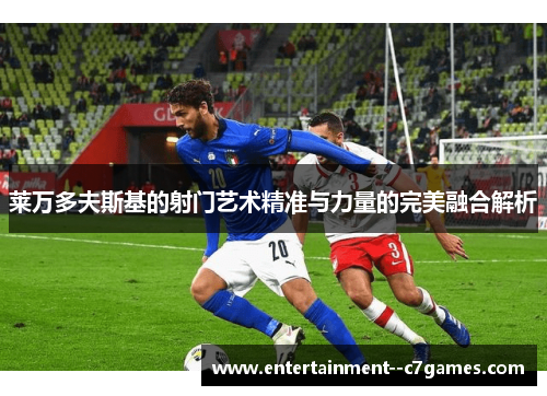莱万多夫斯基的射门艺术精准与力量的完美融合解析