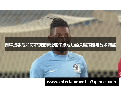 谢晖接手后如何带领亚泰逆袭保级成功的关键策略与战术调整