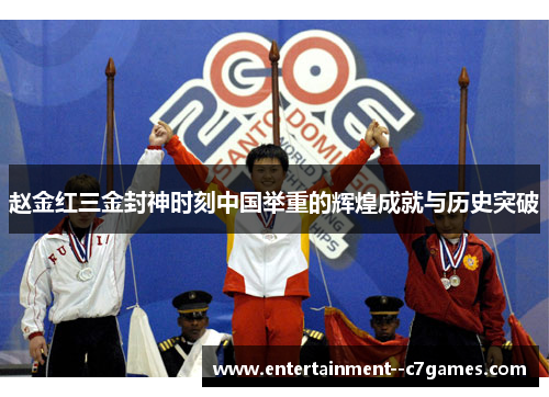 赵金红三金封神时刻中国举重的辉煌成就与历史突破