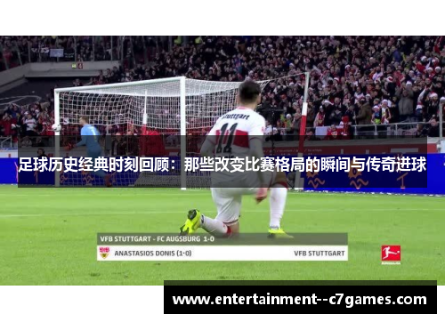 足球历史经典时刻回顾：那些改变比赛格局的瞬间与传奇进球