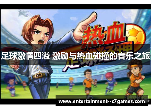 足球激情四溢 激励与热血碰撞的音乐之旅 足球激情四溢 激励与热血碰撞的音乐之旅
