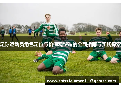 足球运动员角色定位与价值观塑造的全面指南与实践探索