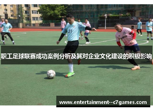职工足球联赛成功案例分析及其对企业文化建设的积极影响 职工足球联赛成功案例分析及其对企业文化建设的积极影响
