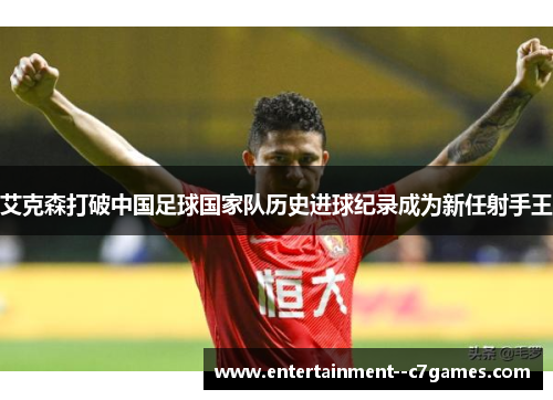 艾克森打破中国足球国家队历史进球纪录成为新任射手王