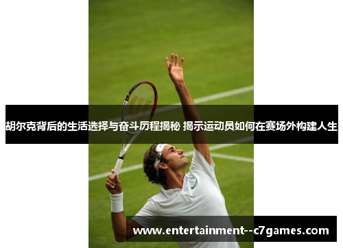 胡尔克背后的生活选择与奋斗历程揭秘 揭示运动员如何在赛场外构建人生