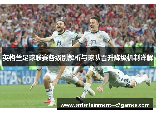 英格兰足球联赛各级别解析与球队晋升降级机制详解 英格兰足球联赛各级别解析与球队晋升降级机制详解