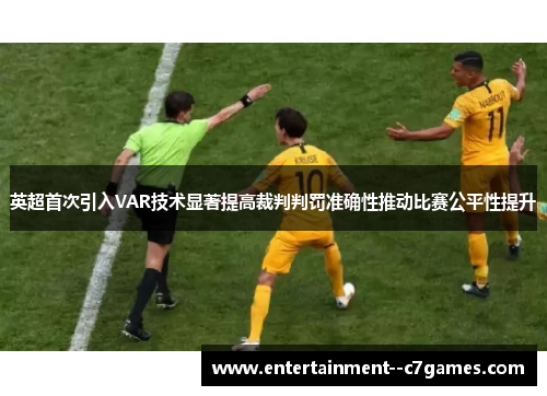 英超首次引入VAR技术显著提高裁判判罚准确性推动比赛公平性提升 英超首次引入VAR技术显著提高裁判判罚准确性推动比赛公平性提升