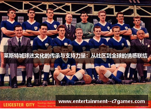 莱斯特城球迷文化的传承与支持力量:从社区到全球的情感联结 莱斯特城球迷文化的传承与支持力量:从社区到全球的情感联结