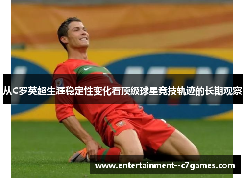 从C罗英超生涯稳定性变化看顶级球星竞技轨迹的长期观察