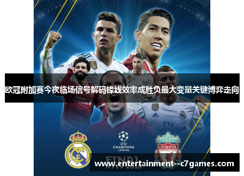 欧冠附加赛今夜临场信号解码锋线效率成胜负最大变量关键博弈走向 欧冠附加赛今夜临场信号解码锋线效率成胜负最大变量关键博弈走向