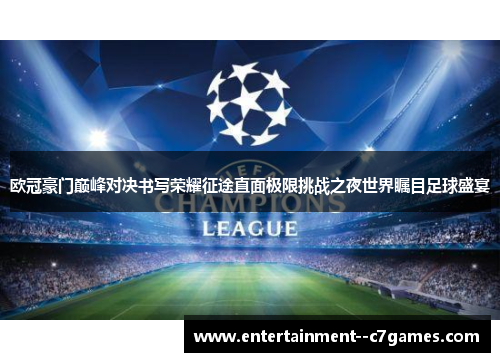 欧冠豪门巅峰对决书写荣耀征途直面极限挑战之夜世界瞩目足球盛宴