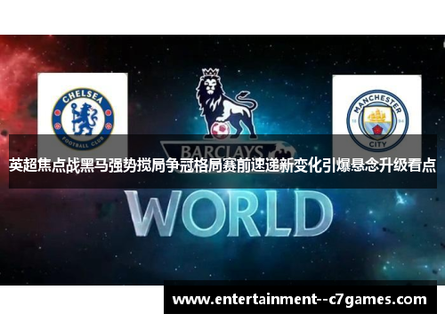 英超焦点战黑马强势搅局争冠格局赛前速递新变化引爆悬念升级看点