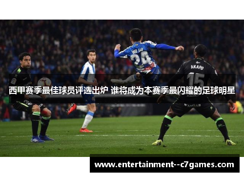 西甲赛季最佳球员评选出炉 谁将成为本赛季最闪耀的足球明星 西甲赛季最佳球员评选出炉 谁将成为本赛季最闪耀的足球明星