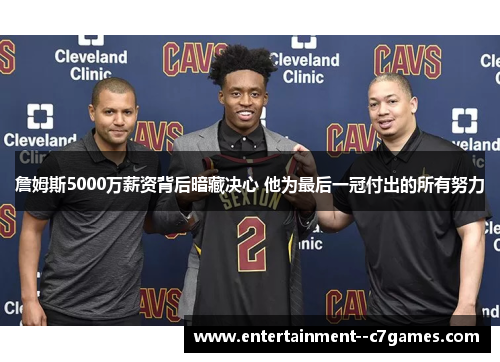 詹姆斯5000万薪资背后暗藏决心 他为最后一冠付出的所有努力 詹姆斯5000万薪资背后暗藏决心 他为最后一冠付出的所有努力