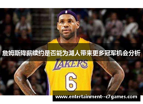 詹姆斯降薪续约是否能为湖人带来更多冠军机会分析