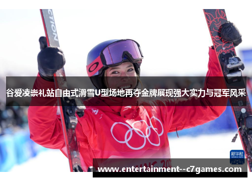 谷爱凌崇礼站自由式滑雪U型场地再夺金牌展现强大实力与冠军风采 谷爱凌崇礼站自由式滑雪U型场地再夺金牌展现强大实力与冠军风采