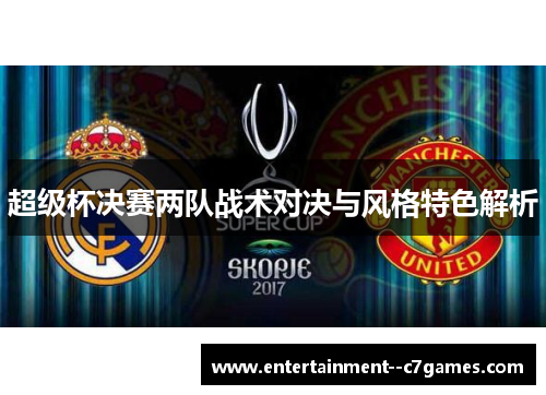 超级杯决赛两队战术对决与风格特色解析 超级杯决赛两队战术对决与风格特色解析