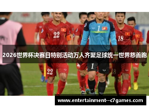 2026世界杯决赛日特别活动万人齐聚足球统一世界慈善跑 2026世界杯决赛日特别活动万人齐聚足球统一世界慈善跑