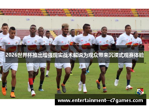 2026世界杯推出增强现实战术解说为观众带来沉浸式观赛体验 2026世界杯推出增强现实战术解说为观众带来沉浸式观赛体验