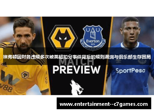 埃弗顿因财务违规多次被英超扣分事件背后的规则漏洞与俱乐部生存困局 埃弗顿因财务违规多次被英超扣分事件背后的规则漏洞与俱乐部生存困局