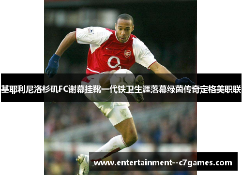 基耶利尼洛杉矶FC谢幕挂靴一代铁卫生涯落幕绿茵传奇定格美职联 基耶利尼洛杉矶FC谢幕挂靴一代铁卫生涯落幕绿茵传奇定格美职联