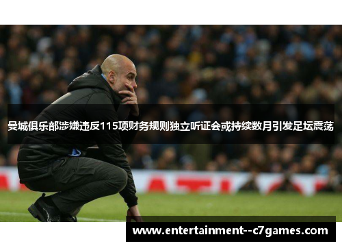 曼城俱乐部涉嫌违反115项财务规则独立听证会或持续数月引发足坛震荡 曼城俱乐部涉嫌违反115项财务规则独立听证会或持续数月引发足坛震荡