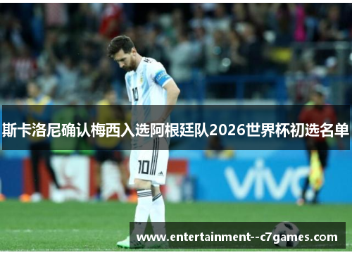 斯卡洛尼确认梅西入选阿根廷队2026世界杯初选名单