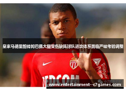 皇家马德里前锋姆巴佩大腿受伤缺阵球队进攻体系面临严峻考验调整 皇家马德里前锋姆巴佩大腿受伤缺阵球队进攻体系面临严峻考验调整