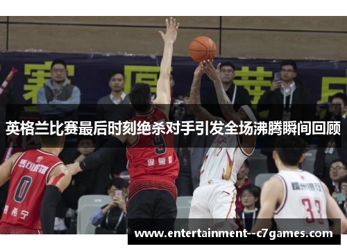 英格兰比赛最后时刻绝杀对手引发全场沸腾瞬间回顾
