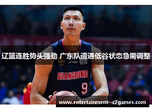 辽篮连胜势头强劲 广东队遭遇低谷状态急需调整 辽篮连胜势头强劲 广东队遭遇低谷状态急需调整