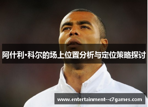 阿什利·科尔的场上位置分析与定位策略探讨