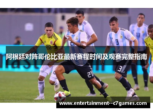 阿根廷对阵哥伦比亚最新赛程时间及观赛完整指南