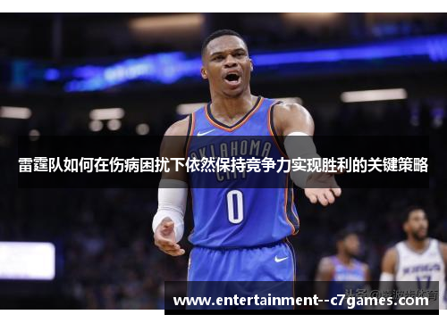 雷霆队如何在伤病困扰下依然保持竞争力实现胜利的关键策略