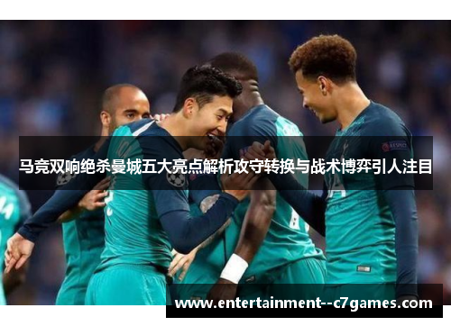 马竞双响绝杀曼城五大亮点解析攻守转换与战术博弈引人注目