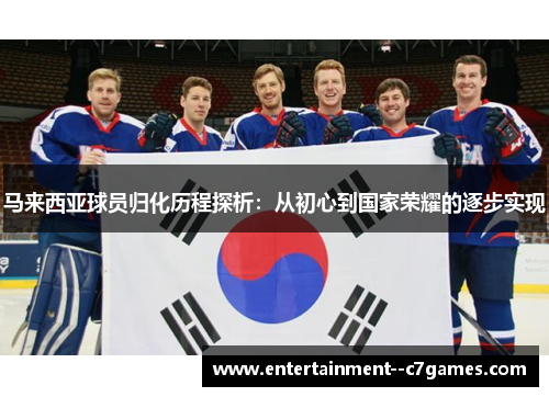 马来西亚球员归化历程探析：从初心到国家荣耀的逐步实现