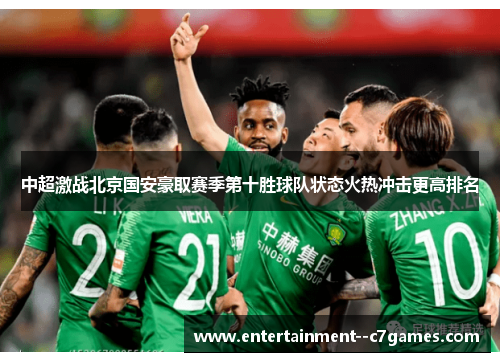 中超激战北京国安豪取赛季第十胜球队状态火热冲击更高排名 中超激战北京国安豪取赛季第十胜球队状态火热冲击更高排名