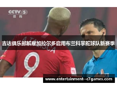 吉达俱乐部解雇加拉尔多启用布兰科掌舵球队新赛季 吉达俱乐部解雇加拉尔多启用布兰科掌舵球队新赛季